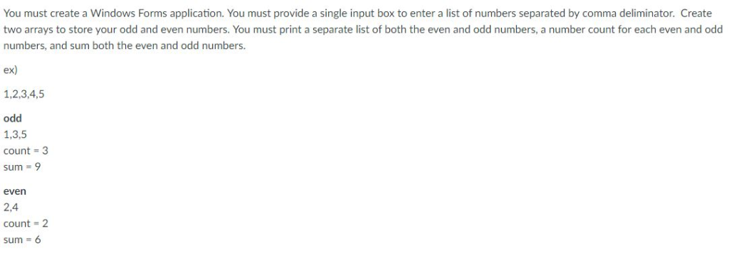 You must create a Windows Forms application. You must provide a single input box to enter a list of numbers separated by comm