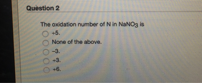 Solved Question 2 The Oxidation Number Of N In Nano3 Is O Chegg Com