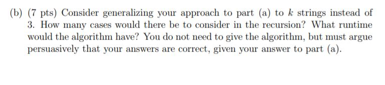 (b) (7 pts) Consider generalizing your approach to part (a) to k strings instead of 3. How many cases would there be to consi