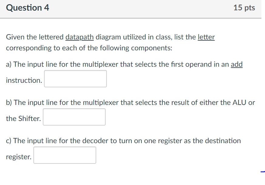 Question 4 15 pts Given the lettered datapath diagram utilized in class, list the letter corresponding to each of the followi