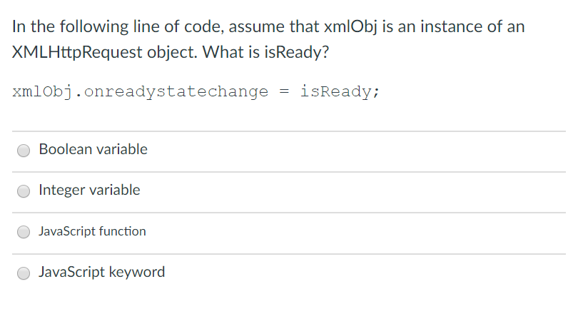 In the following line of code, assume that xmlObj is an instance of an XMLHttpRequest object. What is isReady? xmlObj.onready