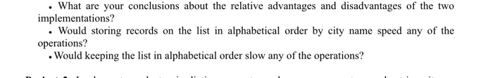 .What are your conclusions about the relative advantages and disadvantages of the two implementations? Would storing records on the list in alphabetical order by city name speed any of the operations? Would keeping the list in alphabetical order slow any of the operations?