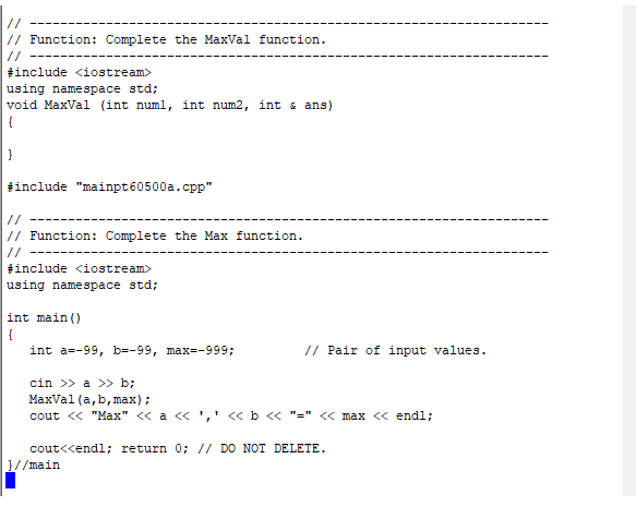 / Function: Complete the MaxVal function #include <iostream> using namespace std; void Maxal (int numl, int num2, int & ans)