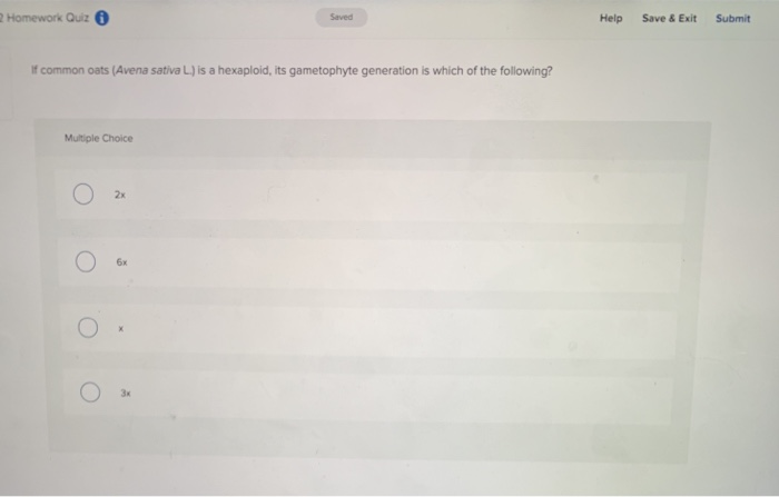 2Homework Quiz Saved Help Save& Exit Submit If common oats (Avena sativa L.) is a hexaploid, its gametophyte generation is wh
