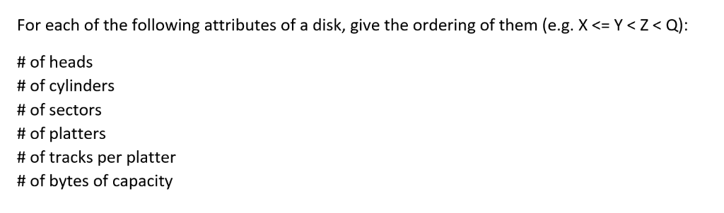 For each of the following attributes of a disk, give the ordering of them (eg, Ж-Y < # of heads # of cylinders # of sectors #