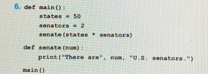 6. def main) states 50 senators 2 senate (states senators) def senate (num) : print (There are, num, U.S. senators.) main