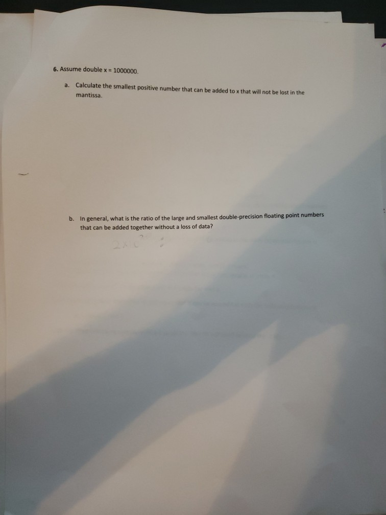 6. Assume double x 1000000. Calculate the smallest positive number that can be added to x that will not be lost in the mantis