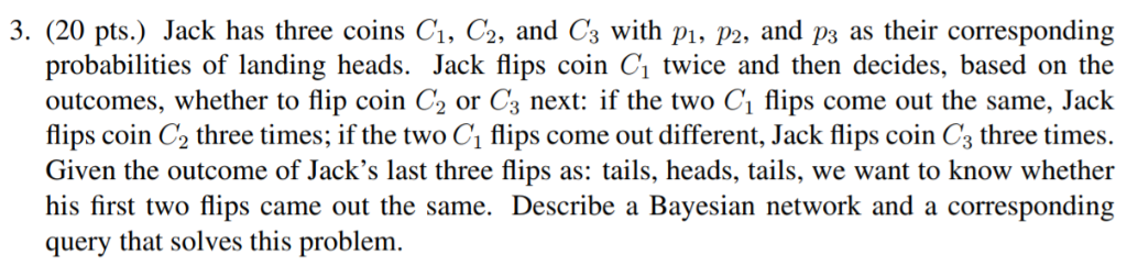 3. (20 pts.) Jack has three coins C1. C2, and Cs with p. Pp2, and ps as their corresponding p1, p2, and p3 as their correspon