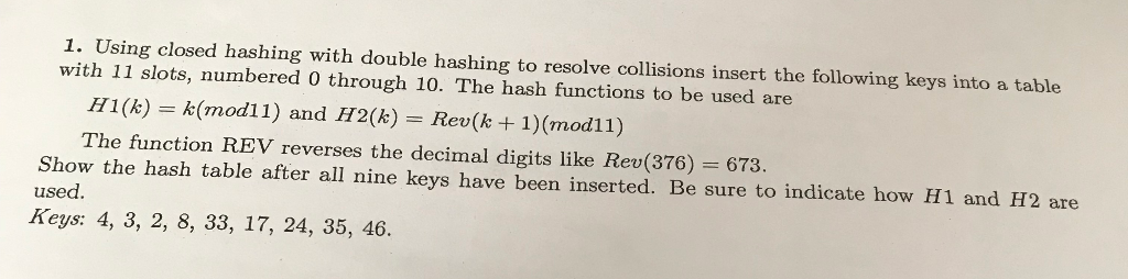 1. Using closed hashing with double hashing to resolve collisions insert the following keys into a table with 11 slots, numbe