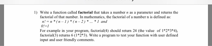 1) Write a function called factorial that takes a number n as a parameter and returns the factorial of that number. In mathem