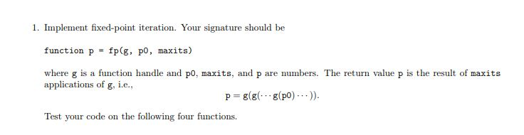 1. Implement fixed-point iteration. Your signature should be function p fp(g, po, maxits) where g is a function handle and po