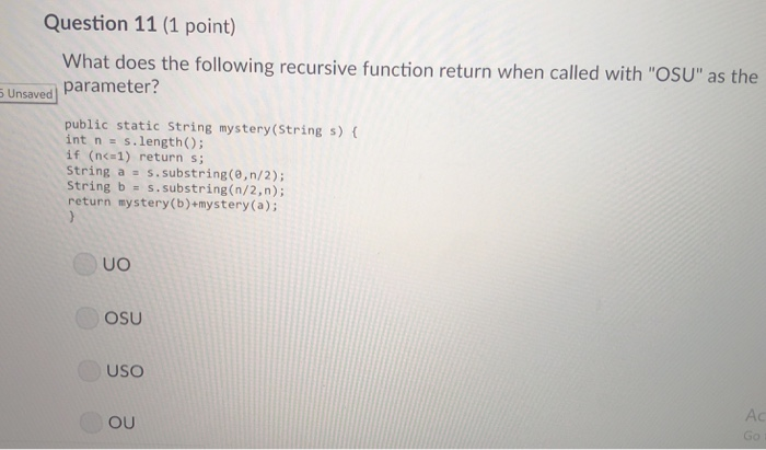 Question 11 (1 point) What does the following recursive function return when called with OSU as the Unsaved) Parameter? pub
