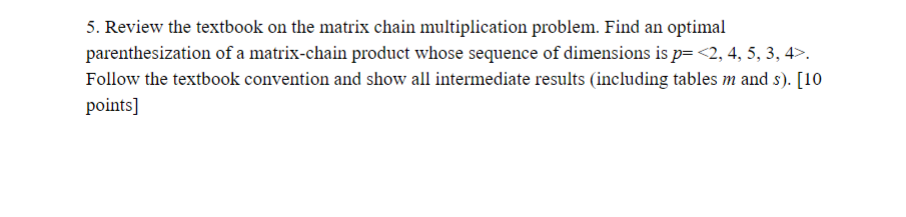 5. Review the textbook on the matrix chain multiplication problem. Find an optimal parenthesization of a matrix-chain product