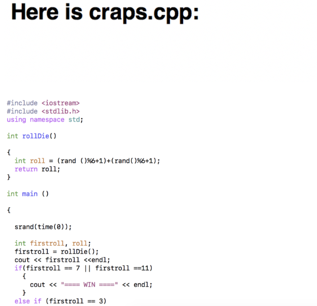 Here is craps.cpp: #include <iostream> #include <stdlib.h> using namespace std; int rollDie) int roll-(rand return roll; ( )%