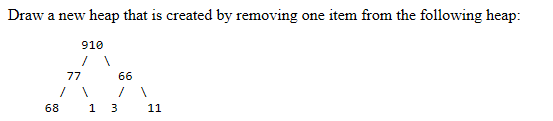 Draw a new heap that is created by removing one item from the following heap 910 77 66 68 1 3 11