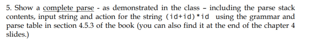 5. Show a complete parse - as demonstrated in the class - including the parse stack contents, input string and action for the