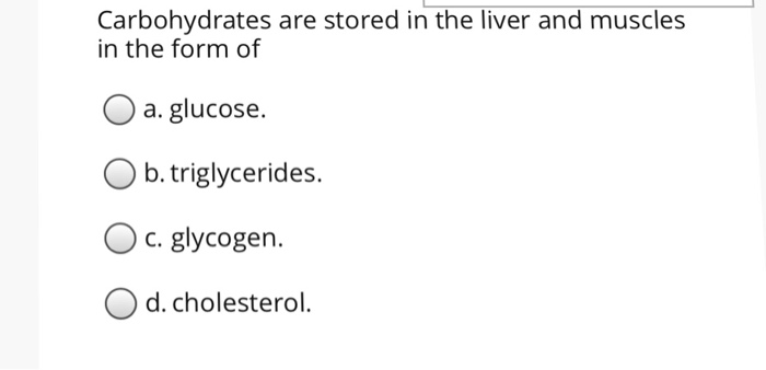 Carbohydrates are stored in the liver and muscles in ...