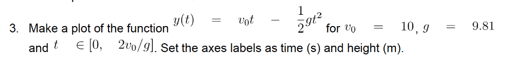 gt2 2for vo10,g-9.81 3. Make a plot of the function and t є 10, 2U0/91. Set the axes labels as time (s) and height (m).
