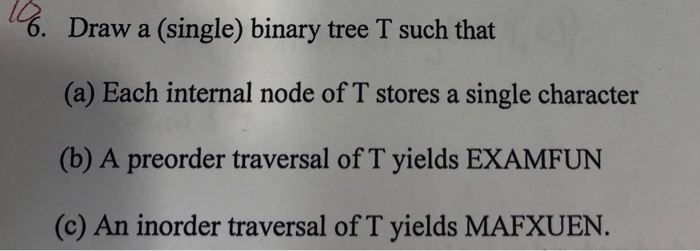%. Draw a (single) binary tree T such that (a) Each internal node of T stores a single character (b) A preorder traversal of