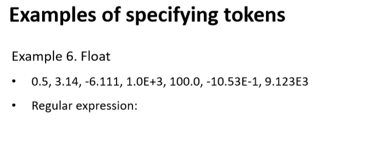 Examples of specifying tokens Example 6. Float .0.5, 3.14, -6.111, 1.0E+3, 100.0, -10.53E-1,9.123E3 Regular expression: