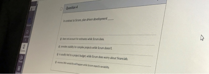 FIU D Question Scrum, plan driven development does not acount for estimutes while Scrum does provide sablity for complex proj