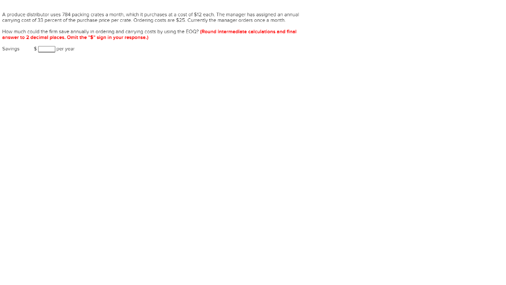 A produce distributor uses 784 packing crates a month, which it purchases at a cost of $12 each. The manager has assigned an