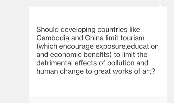 Should developing countries like Cambodia and China limit tourism (which encourage exposure,education and economic benefits) to limit the detrimental effects of pollution and human change to great works of art?