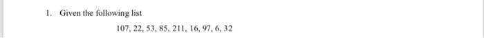 1. Given the following list 107, 22, 53, 85, 2, 16, 97,6,32