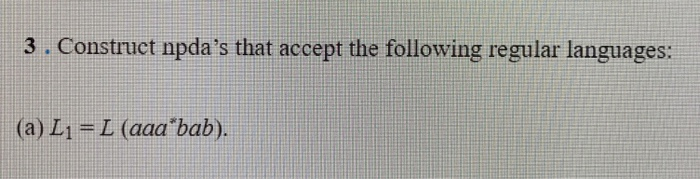 3. Construct npdas that accept the following regular languages: (a) L1-L (aaa bab).