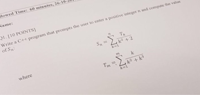 lowed Time: 60 minutes, 26-10 ame 1. 110 POINTS Write a C++ program that prompts the user to enter a positive integer n and compute the value of Sn T7L where k1