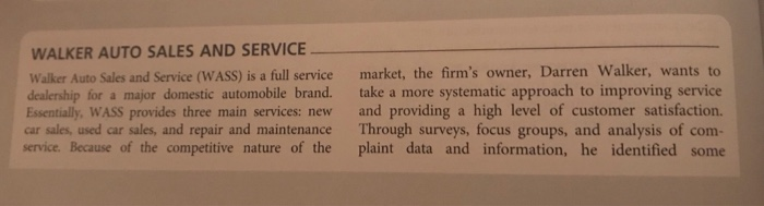 WALKER AUTO SALES AND SERVICE Walker Auto Sales and Service (WASS) is a full service market, the firms owner, Darren walker, wants to dealership for a major domestic automobile brand. take a more systematic approach to improving service Essentially, WASS provides three main services: new and 

<div class=