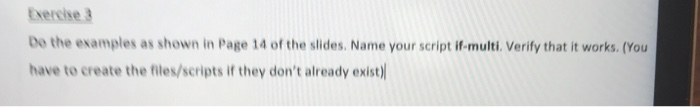 txercise 3 Do the examples as shown in Page 14 of the slides. Name your script if-multi. Verify that it works. (You have to c
