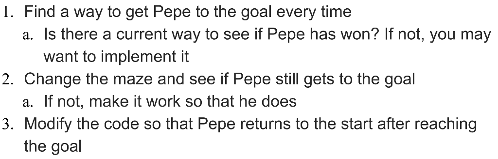 1. Find a way to get Pepe to the goal every time a. Is there a current way to see if Pepe has won? If not, you may want to im