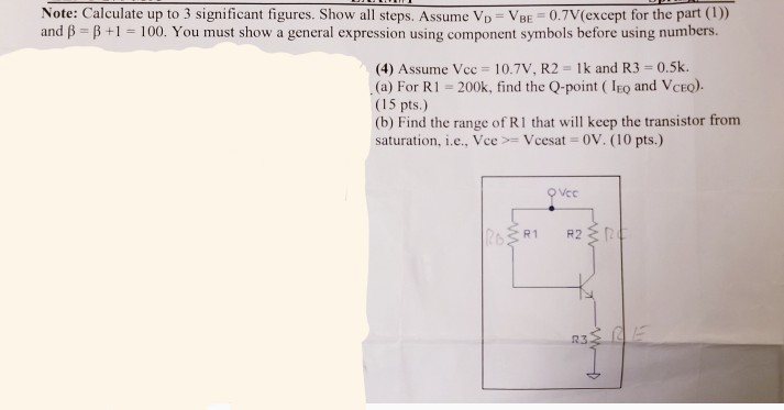Note: Calculate up to 3 significant figures. Show all steps. Assume Vp VBE 0.7V(except for the part (I)) and p p+1-100. You must show a general expression using component symbols before using numbers. (4) Assume Vcc 10.7V, R2 1k and R3 0.5k. (a) For R1 - 200k, find the Q-point (IEo and VcEO). (15 pts.) (b) Find the range of R1 that will keep the transistor from saturation, i.e., VceVcesat 0V. (10 pts.) аз