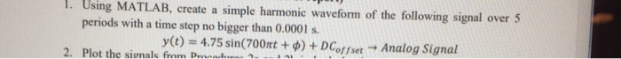 l. Using MATLAB, create a simple harmonic waveform of the following signal over 5 periods with a time step no bigger than 0.0