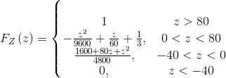 F_Z\left ( z \right )=\left\{\begin{matrix}\\ 1 & z>80 \\ -\frac{z^2}{9600}+\frac{z}{60}+\frac{1}{3}, & 0<z<80\\ \frac{1600+80z+z^2}{4800},& -40<z<0\\ 0,& z<-40 \end{matrix}\right.\\