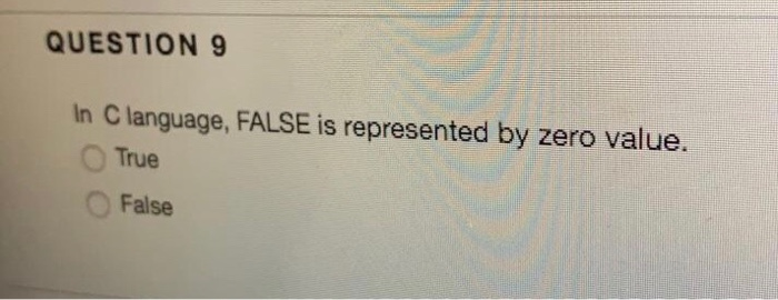 QUESTION 9 In C language, FALSE is represented by zero value. True ○ False