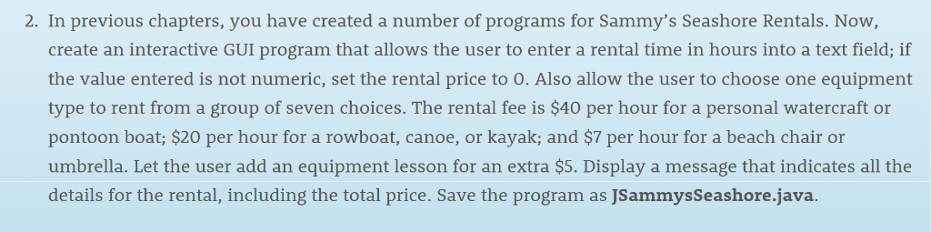 2. In previous chapters, you have created a number of programs for Sammys Seashore Rentals. Now, create an interactive GUI p