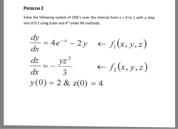 PROBLEM 2 Solve the following system of ODEs over the interval from x -0 to 1 with a step size of 0.2 using Euler and 4th-order RK methods. dy ?? -yz 3 dz ??(x, y, z dx y(O)-2& z(0) 4