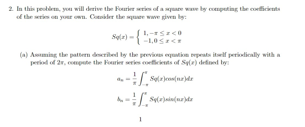 2. In this problem, you will derive the Fourier series of a square wave by computing the coefficients of the series on your o