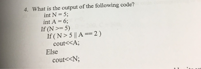 What is the output of the following code? 4. int N = 5; int A = 6; If (N >= 5) If(N>5[A-2) cout<xA Else cout<<N