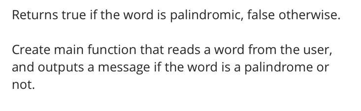 Returns true if the word is palindromic, false otherwise. Create main function that reads a word from the user, and outputs a