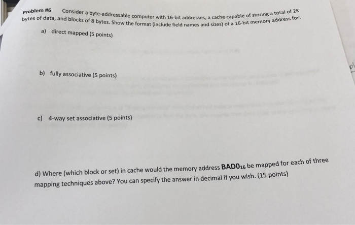 Problem #6 Consider a byte-addressable computer with 16-bit addresses, a cac bytes of data, and blocks of 8 bytes. Show the f
