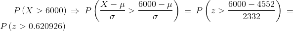 P\left ( X>6000 \right )\Rightarrow P\left ( \frac{X-\mu}{\sigma}> \frac{6000-\mu}{\sigma}\right )=P\left ( z>\frac{6000-4552}{2332} \right )=P\left ( z>0.620926 \right )