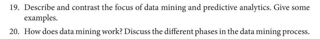 19. Describe and contrast the focus of data mining and predictive analytics. Give some examples. How does data mining work? D