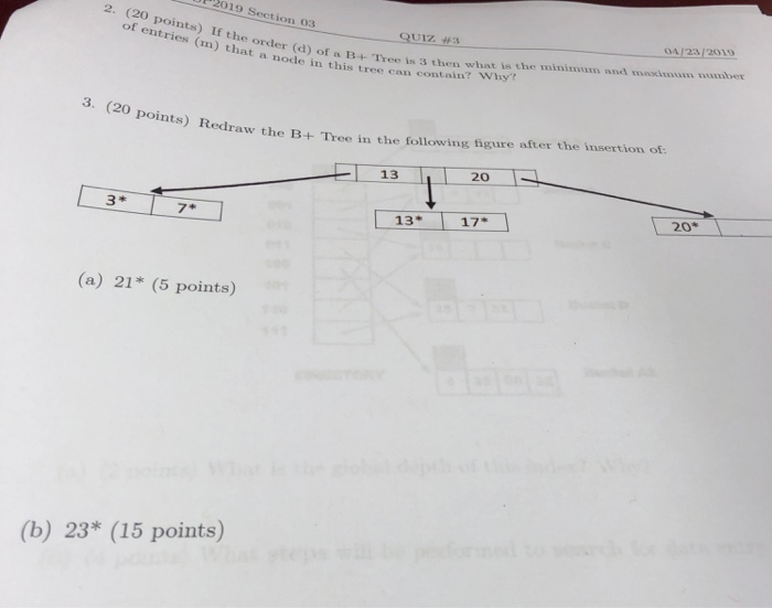 2019 Section 03 04/23/2019 9Ulz #3 e orde of entries (m) that a node in this tree ca er (d) of a B+ Tree is 3 then what is th