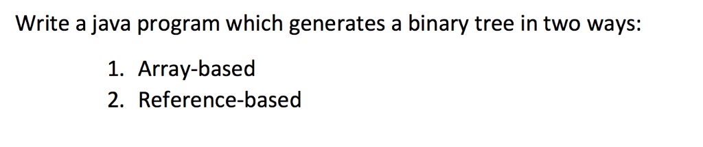 Write a java program which generates a binary tree in two ways: 1. Array-based 2. Reference-based