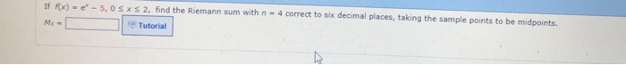 f fx)--5, 0 S xS2, find the Riemann sum with n - 4 correct to six decimal places, taking the sample points to be midpoints. Ms- Tutorial