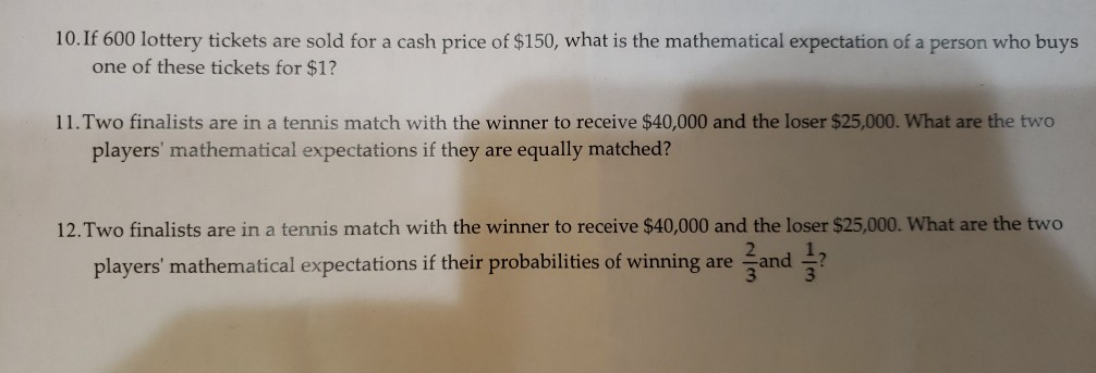 10. If 600 lottery tickets are sold for a cash price of $150, what is the mathematical expectation of a person who buys one o