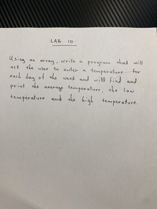 LAB o l sig an ary, write a proyam + asK the user to eutera Hemper alure tor each doy print th오 averoge temperature, the low